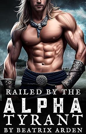 Railed by the Alpha Tyrant: Spicy Dark Omegaverse Erotic Short Story by Beatrix Arden