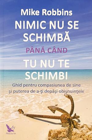 Nimic nu se schimba pana cand tu nu te schimbi by Mike Robbins