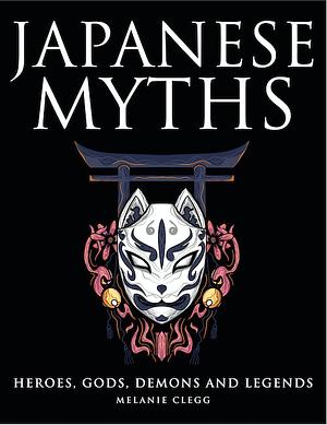 Japanese Myths: Heroes, Gods, Demons, and Legends by Melanie Clegg