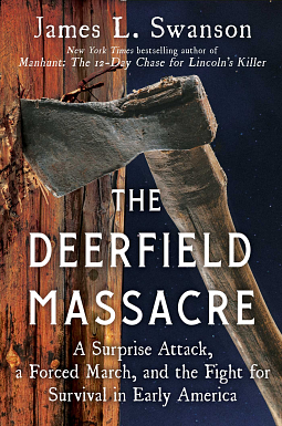 The Deerfield Massacre: A Surprise Attack, a Forced March, and the Fight for Survival in Early America by James L. Swanson