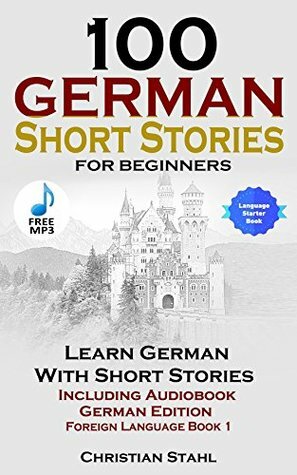 100 German Short Stories for Beginners Learn German with Stories Including Audiobook: (German Edition Foreign Language Book 1) by Christian Stahl