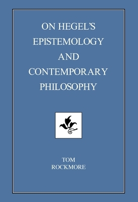 On Hegel's Epistemology and Contemporary Philosophy by Tom Rockmore