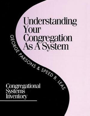 Understanding Your Congregation as a System: Congregational Systems Inventory by Speed B. Leas, George D. Parsons