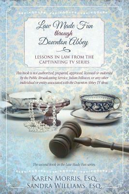 Law Made Fun through Downton Abbey: Lessons in Law from the Captivating TV Series by Karen Morris Esq, Sandra Williams Esq