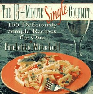 The 15-Minute Single Gourmet: 100 Deliciously Simple Recipes for One by Paulette Mitchell