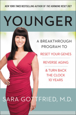 Younger: A Breakthrough Program to Reset Your Genes, Reverse Aging, and Turn Back the Clock 10 Years by Sara Gottfried