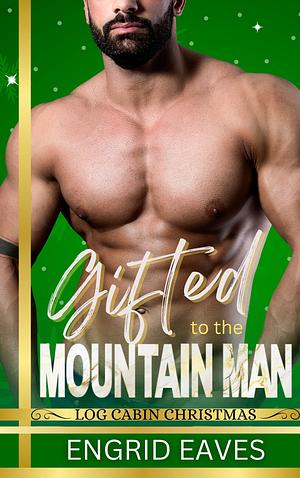 Gifted to the Mountain Man by Engrid Eaves