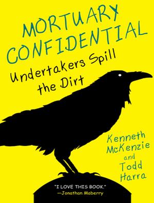 Mortuary Confidential: Undertakers Spill the Dirt by Todd Harra, Kenneth McKenzie