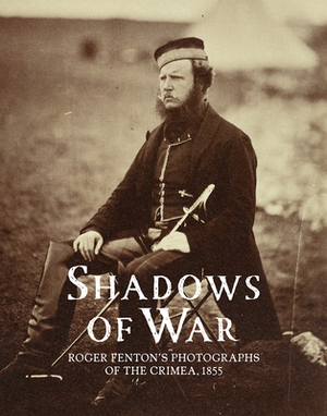 Shadows of War: Roger Fenton's Photographs of the Crimea, 1855 by Sophie Gordon