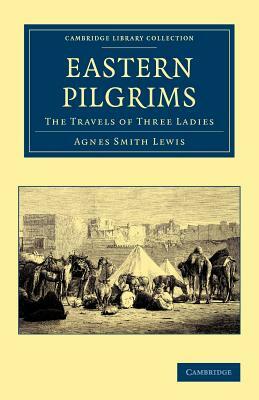 Eastern Pilgrims: The Travels of Three Ladies by Agnes Smith Lewis