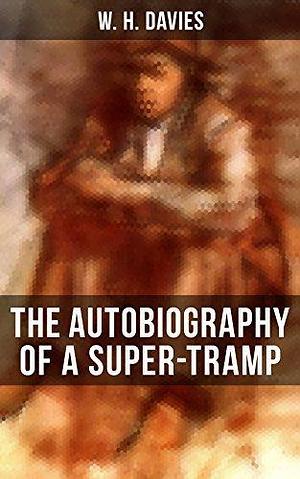 The Autobiography of a Super-Tramp: The Life of William Henry Davies by W.H. Davies, W.H. Davies