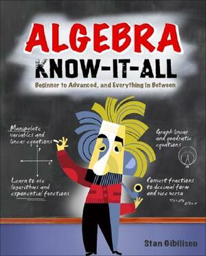 Algebra Know-It-All: Beginner to Advanced, and Everything in Between by Stan Gibilisco