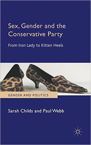 Sex, Gender and the Conservative Party: From Iron Lady to Kitten Heels by Paul Webb, Sarah Childs