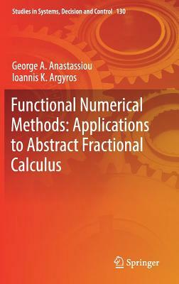 Functional Numerical Methods: Applications to Abstract Fractional Calculus by Ioannis K. Argyros, George a. Anastassiou