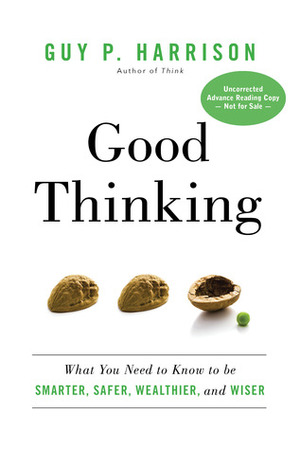 Good Thinking: What You Need to Know to be Smarter, Safer, Wealthier, and Wiser by Guy P. Harrison