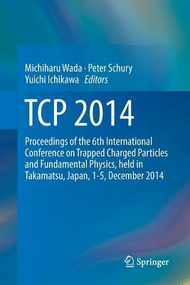 TCP 2014: Proceedings of the 6th International Conference on Trapped Charged Particles and Fundamental Physics, Held in Takamats by 