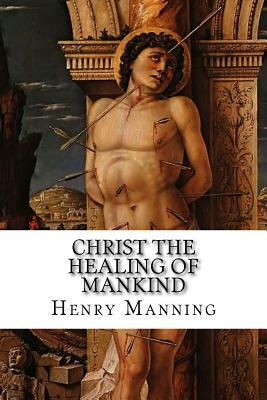 Christ the Healing of Mankind by Henry Edward Manning