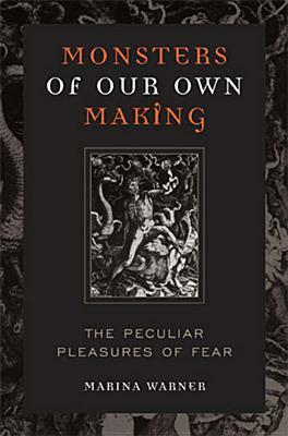 Monsters of Our Own Making: The Peculiar Pleasures of Fear by Marina Warner