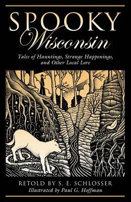 Spooky Wisconsin: Tales of Hauntings, Strange Happenings, and Other Local Lore, First Edition by S.E. Schlosser