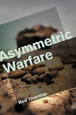 Asymmetric Warfare: Threat and Response in the 21st Century by Rod Thornton