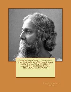 Gitanjali (song offerings): a collection of prose translations. By: Rabindranath Tagore and W. B. Yeats ( TRANSLATIONS MADE BY THE AUTHOR FROM THE by Rabindranath Tagore