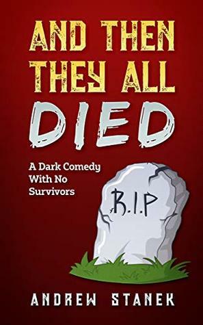 And Then They All Died: A Dark Comedy With No Survivors by Andrew Stanek