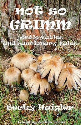 Not So Grimm Gentle Fables and Cautionary Tales by Becky Haigler