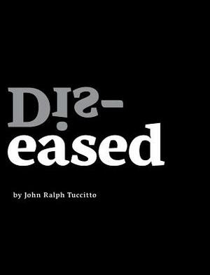 Dis-eased by John Ralph Tuccitto