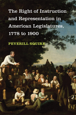 The Right of Instruction and Representation in American Legislatures, 1778 to 1900 by Peverill Squire