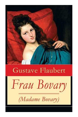 Frau Bovary (Madame Bovary): Emma Bovary, eine der faszinierendsten Frauen der Weltliteratur by Gustave Flaubert