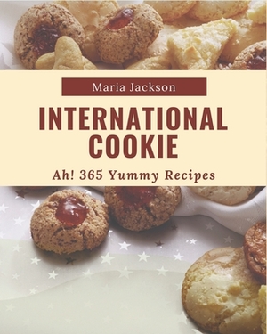 Ah! 365 Yummy International Cookie Recipes: Save Your Cooking Moments with Yummy International Cookie Cookbook! by Maria Jackson
