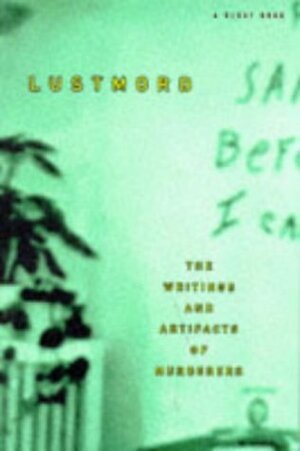 Lustmord: The Writings and Artifacts of Murderers by Brian King