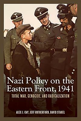 Nazi Policy on the Eastern Front, 1941: Total War, Genocide, and Radicalization by Jeff Rutherford Rutherford, Alex J. Kay, David Stahel