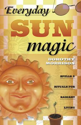 Everyday Sun Magic: Spells & Rituals for Radiant Living by Dorothy Morrison