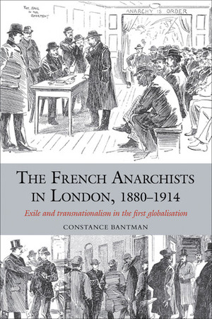 The French Anarchists in London, 1880-1914: Exile and Transnationalism in the First Globalisation by Constance Bantman