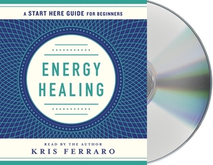 Energy Healing: Simple and Effective Practices to Become Your Own Healer (a Start Here Guide) by Kris Ferraro