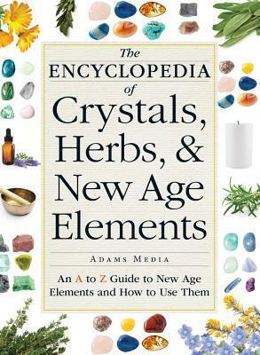 The Encyclopedia of Crystals, Herbs, and New Age Elements: An A to Z Guide to New Age Elements and How to Use Them by Adams Media