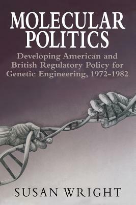 Molecular Politics: Developing American and British Regulatory Policy for Genetic Engineering, 1972-1982 by Susan Wright