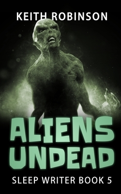 Aliens Undead (Sleep Writer Book 5) by Keith Robinson
