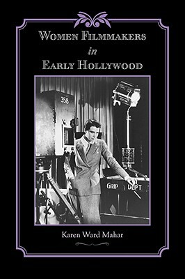 Women Filmmakers in Early Hollywood by Karen Ward Mahar