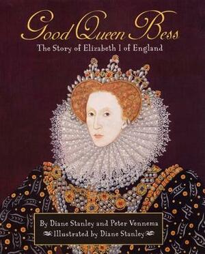 Good Queen Bess: The Story of Elizabeth 1 of English by Diane Stanley, Peter Vennema