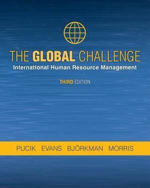 The Global Challenge: International Human Resource Management, Third Edition by Vladimir Pucik, Ingmar Björkman, Shad Morris, Paul Evans