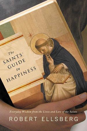 The Saints' Guide to Happiness by Robert Ellsberg, Robert Ellsberg