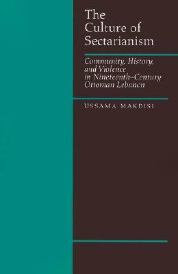 The Culture of Sectarianism: Community, History, and Violence in Nineteenth-Century Ottoman Lebanon by Ussama Makdisi