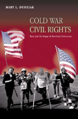 Cold War Civil Rights: Race and the Image of American Democracy by Mary L. Dudziak