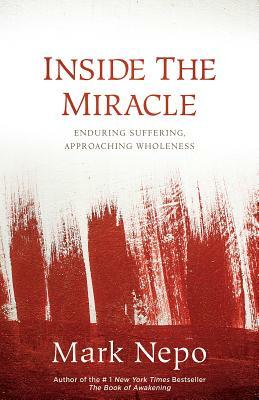 Inside the Miracle: Enduring Suffering, Approaching Wholeness by Mark Nepo