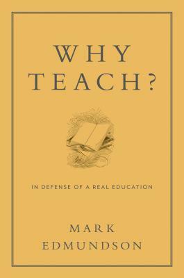 Why Teach?: In Defense of a Real Education by Mark Edmundson
