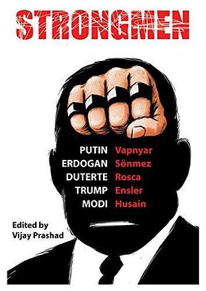 Strongmen: Trump / Modi / Erdoğan / Duterte / Putin by Danish Husain, Lara Vapnyar, Eve Ensler, Eve Ensler