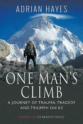 One Man's Climb: A Journey of Trauma, Tragedy and Triumph on K2 by Adrian Hayes