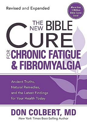 The New Bible Cure for Chronic Fatigue and Fibromyalgia: Ancient Truths, Natural Remedies, and the Latest Findings for Your Health Today by Don Colbert
